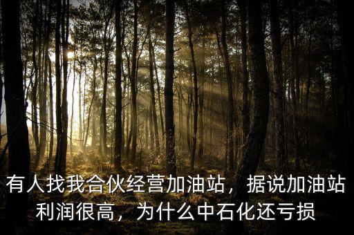 有人找我合伙經(jīng)營(yíng)加油站，據(jù)說(shuō)加油站利潤(rùn)很高，為什么中石化還虧損