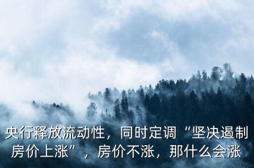 央行釋放流動(dòng)性，同時(shí)定調(diào)“堅(jiān)決遏制房?jī)r(jià)上漲”，房?jī)r(jià)不漲，那什么會(huì)漲