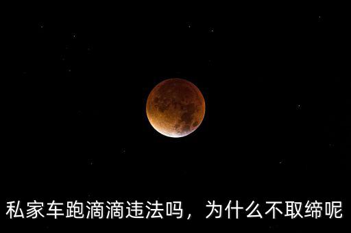 私家車跑滴滴違法嗎，為什么不取締呢