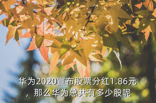 華為2020宣布股票分紅1.86元，那么華為總共有多少股呢