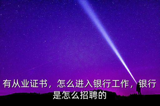 有從業(yè)證書，怎么進(jìn)入銀行工作，銀行是怎么招聘的
