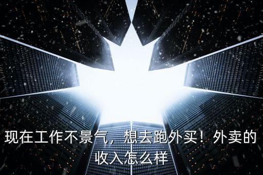 現(xiàn)在工作不景氣，想去跑外買！外賣的收入怎么樣