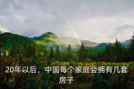 20年以后，中國每個家庭會擁有幾套房子