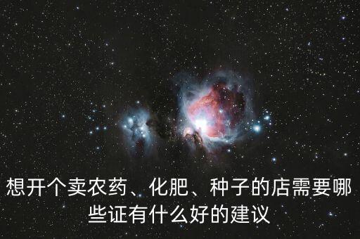 想開個賣農(nóng)藥、化肥、種子的店需要哪些證有什么好的建議