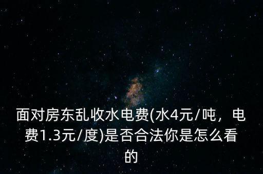 面對房東亂收水電費(水4元/噸，電費1.3元/度)是否合法你是怎么看的