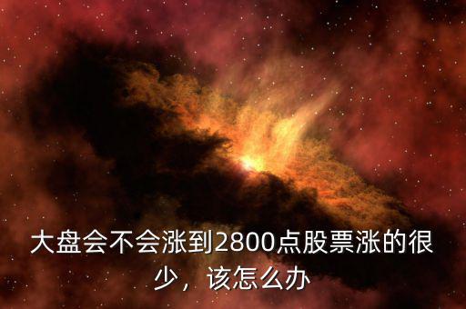 大盤會(huì)不會(huì)漲到2800點(diǎn)股票漲的很少，該怎么辦