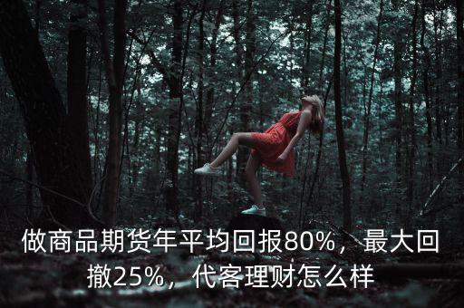 做商品期貨年平均回報80%，最大回撤25%，代客理財怎么樣
