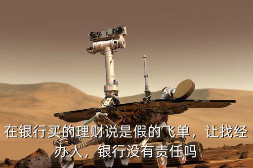 在銀行買的理財說是假的飛單，讓找經(jīng)辦人，銀行沒有責任嗎