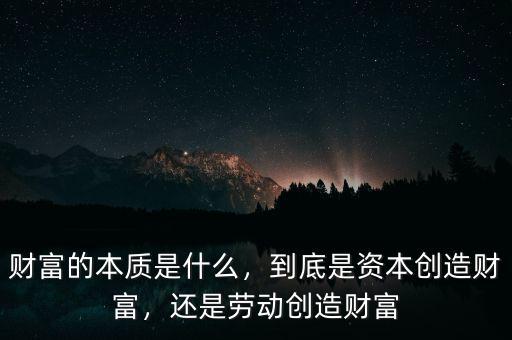 財(cái)富的本質(zhì)是什么，到底是資本創(chuàng)造財(cái)富，還是勞動(dòng)創(chuàng)造財(cái)富