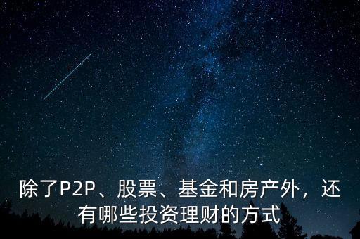 除了P2P、股票、基金和房產(chǎn)外，還有哪些投資理財(cái)?shù)姆绞? class=