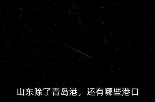 山東除了青島港，還有哪些港口