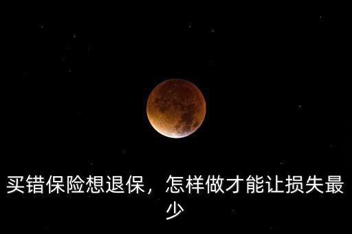 買(mǎi)錯(cuò)保險(xiǎn)想退保，怎樣做才能讓損失最少