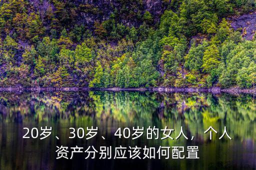 20歲、30歲、40歲的女人，個(gè)人資產(chǎn)分別應(yīng)該如何配置