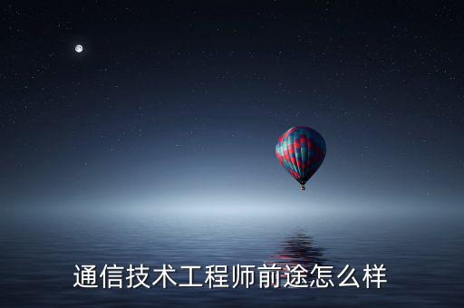 立元通信怎么樣,通信技術工程師前途怎么樣