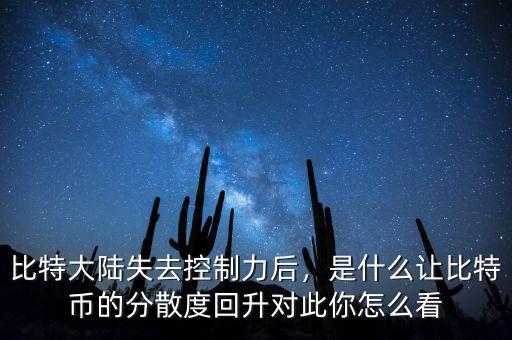 比特大陸失去控制力后，是什么讓比特幣的分散度回升對此你怎么看