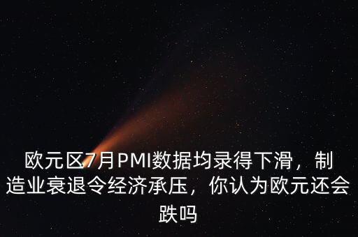 歐元區(qū)7月PMI數(shù)據(jù)均錄得下滑，制造業(yè)衰退令經(jīng)濟(jì)承壓，你認(rèn)為歐元還會(huì)跌嗎
