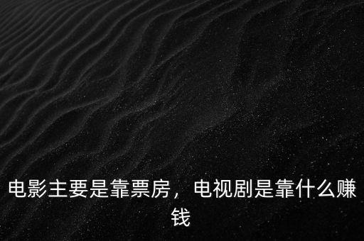 電影主要是靠票房，電視劇是靠什么賺錢