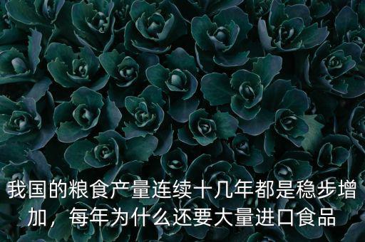 我國的糧食產(chǎn)量連續(xù)十幾年都是穩(wěn)步增加，每年為什么還要大量進口食品