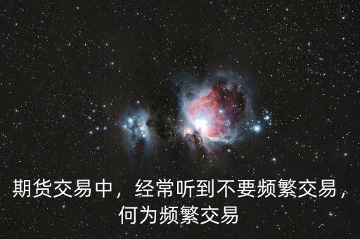 期貨交易中，經(jīng)常聽到不要頻繁交易，何為頻繁交易