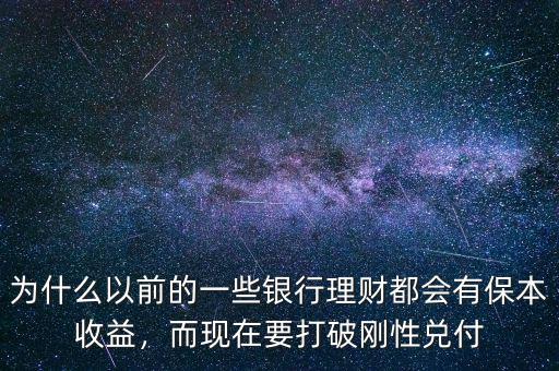 為什么以前的一些銀行理財都會有保本收益，而現(xiàn)在要打破剛性兌付