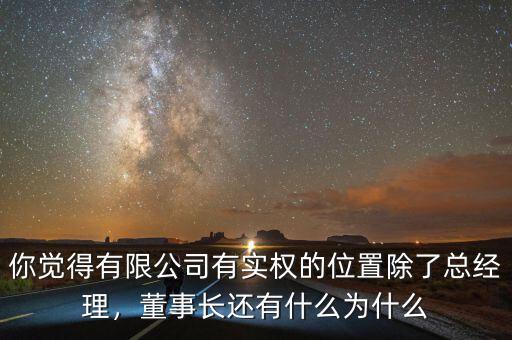 你覺(jué)得有限公司有實(shí)權(quán)的位置除了總經(jīng)理，董事長(zhǎng)還有什么為什么