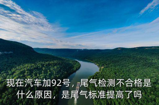 現(xiàn)在汽車加92號，尾氣檢測不合格是什么原因，是尾氣標準提高了嗎