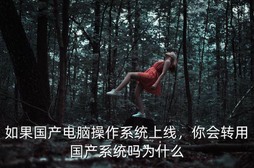 如果國產電腦操作系統(tǒng)上線，你會轉用國產系統(tǒng)嗎為什么