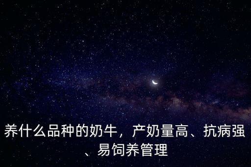 養(yǎng)什么品種的奶牛，產(chǎn)奶量高、抗病強(qiáng)、易飼養(yǎng)管理