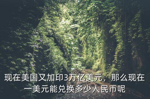 現(xiàn)在美國又加印3萬億美元，那么現(xiàn)在一美元能兌換多少人民幣呢