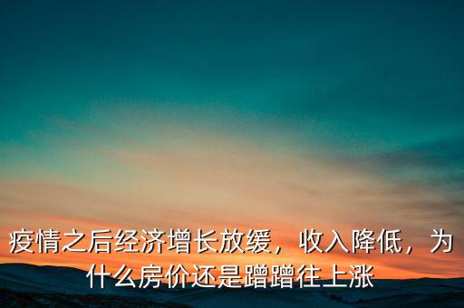 疫情之后經(jīng)濟(jì)增長(zhǎng)放緩，收入降低，為什么房?jī)r(jià)還是蹭蹭往上漲