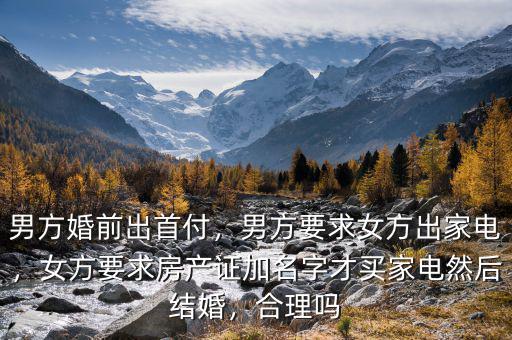 男方婚前出首付，男方要求女方出家電，女方要求房產證加名字才買家電然后結婚，合理嗎