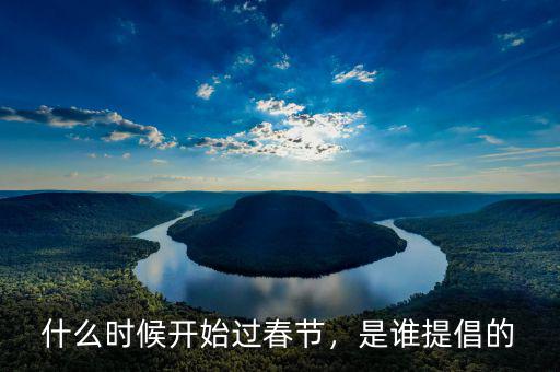 什么時候開始過春節(jié)，是誰提倡的
