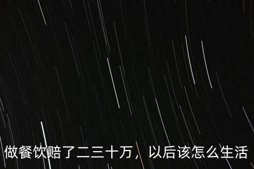 做餐飲賠了二三十萬，以后該怎么生活