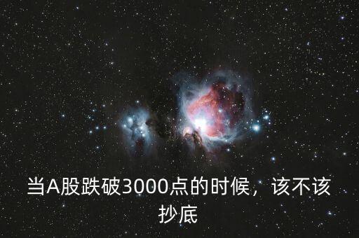 當(dāng)A股跌破3000點(diǎn)的時(shí)候，該不該抄底
