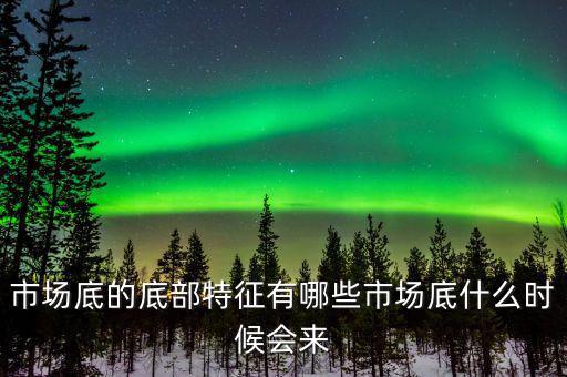 市場底的底部特征有哪些市場底什么時(shí)候會(huì)來