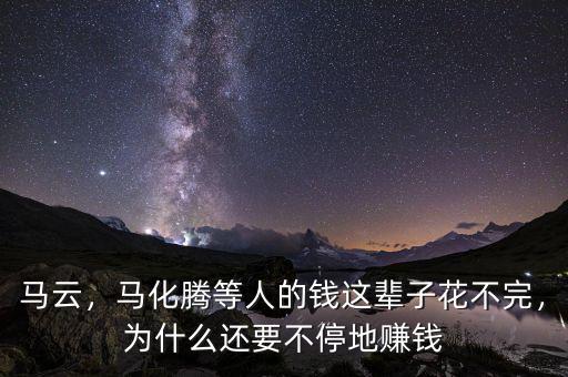 馬云，馬化騰等人的錢這輩子花不完，為什么還要不停地賺錢