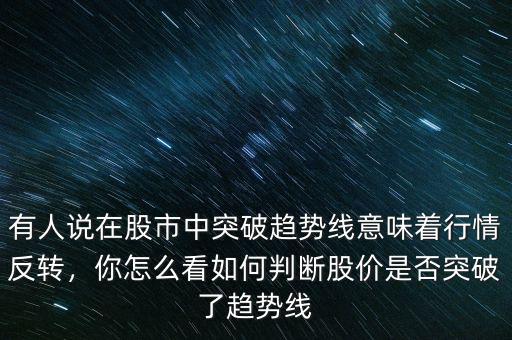 有人說在股市中突破趨勢線意味著行情反轉(zhuǎn)，你怎么看如何判斷股價是否突破了趨勢線