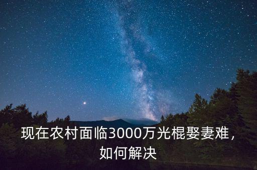 現(xiàn)在農(nóng)村面臨3000萬光棍娶妻難，如何解決