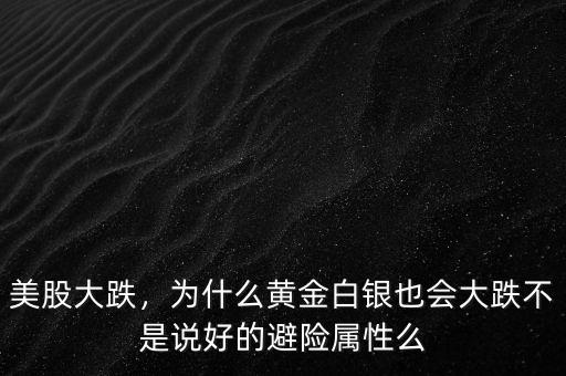 美股大跌，為什么黃金白銀也會大跌不是說好的避險屬性么