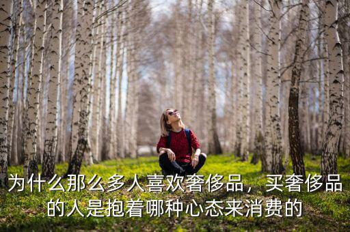為什么那么多人喜歡奢侈品，買奢侈品的人是抱著哪種心態(tài)來消費(fèi)的