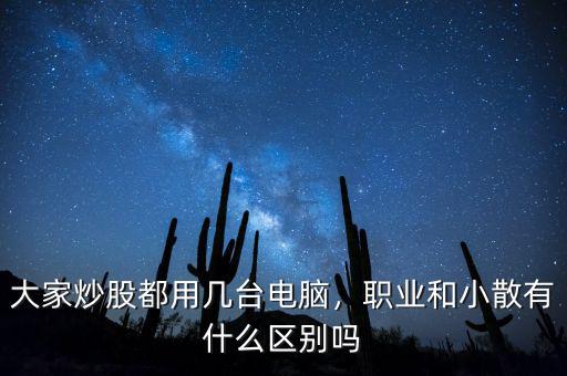 大家炒股都用幾臺(tái)電腦，職業(yè)和小散有什么區(qū)別嗎
