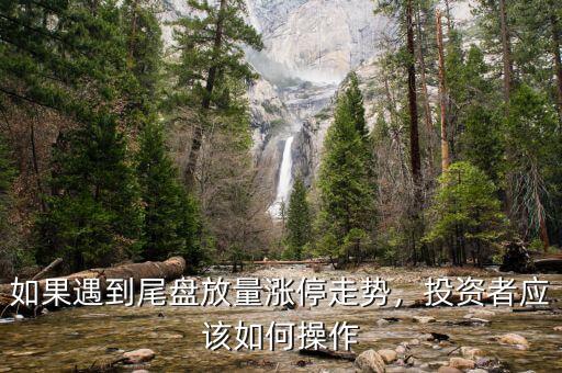 如果遇到尾盤(pán)放量漲停走勢(shì)，投資者應(yīng)該如何操作