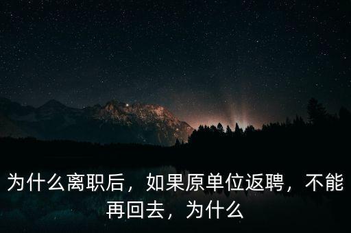 為什么離職后，如果原單位返聘，不能再回去，為什么
