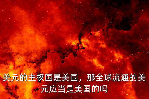 美元的主權(quán)國是美國，那全球流通的美元應當是美國的嗎