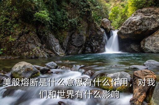 美股熔斷是什么意思有什么作用，對(duì)我們和世界有什么影響