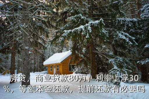 房貸，商業(yè)貸款80萬，利率上浮30%，等額本金還款，提前還款有必要嗎