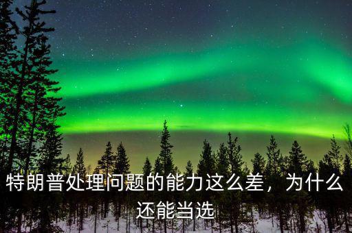 特朗普處理問題的能力這么差，為什么還能當(dāng)選