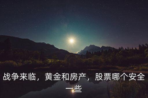 戰(zhàn)爭來臨，黃金和房產(chǎn)，股票哪個安全一些