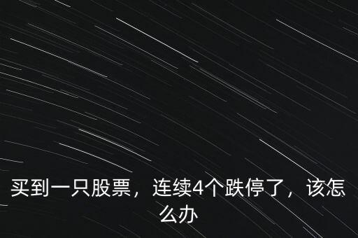 買到一只股票，連續(xù)4個跌停了，該怎么辦