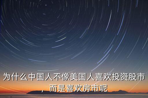 為什么中國人不像美國人喜歡投資股市，而是喜歡房市呢